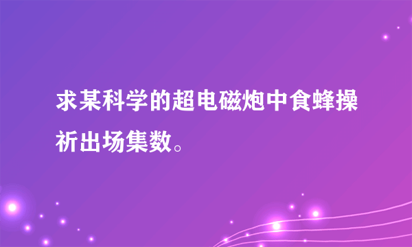 求某科学的超电磁炮中食蜂操祈出场集数。