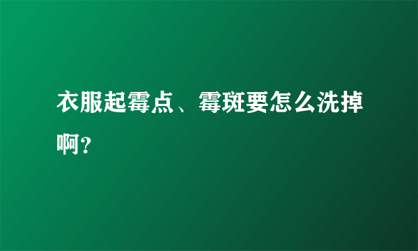 衣服起霉点、霉斑要怎么洗掉啊？