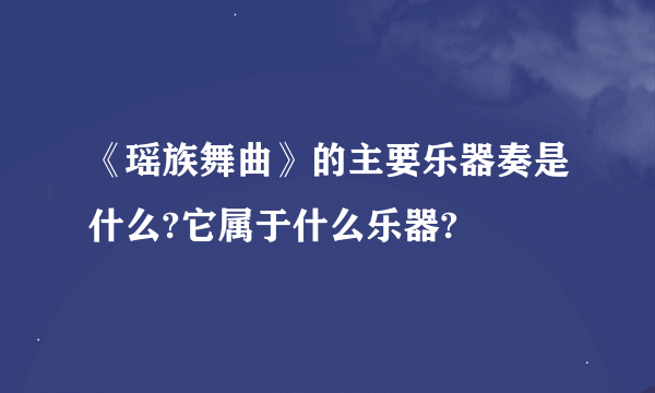 《瑶族舞曲》的主要乐器奏是什么?它属于什么乐器?