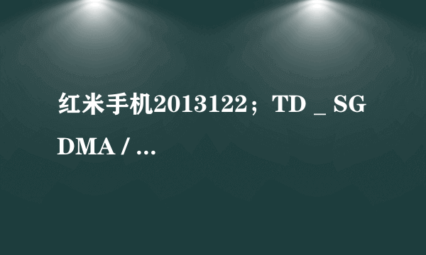 红米手机2013122；TD _ SGDMA / GSM主扳参数是什么？