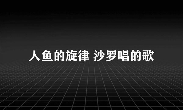 人鱼的旋律 沙罗唱的歌