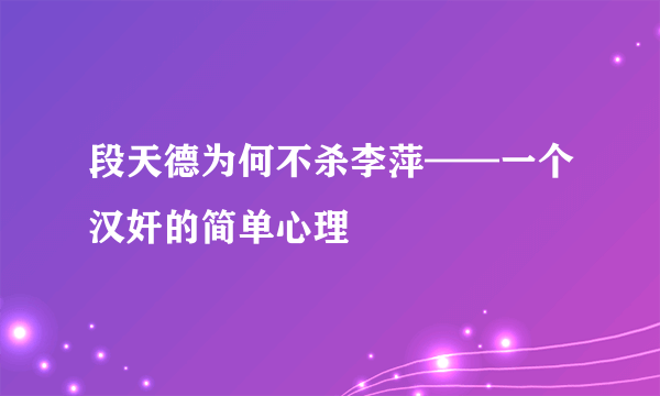 段天德为何不杀李萍——一个汉奸的简单心理