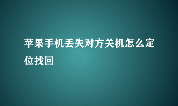 苹果手机丢失对方关机怎么定位找回