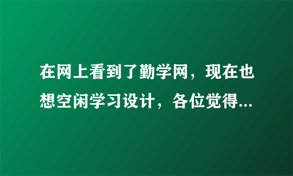 在网上看到了勤学网，现在也想空闲学习设计，各位觉得勤学网怎么样，靠谱吗？