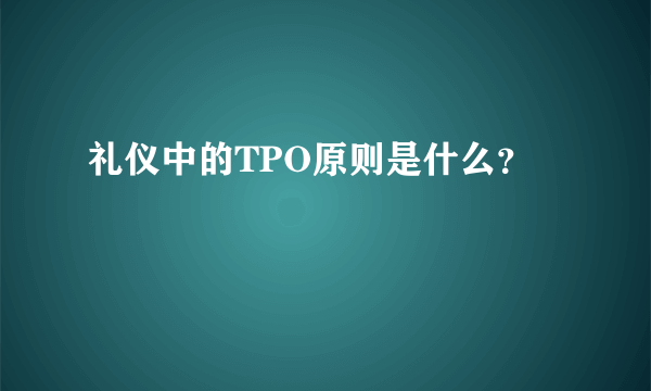 礼仪中的TPO原则是什么？