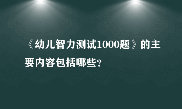 《幼儿智力测试1000题》的主要内容包括哪些？