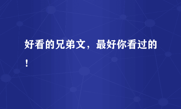 好看的兄弟文，最好你看过的！