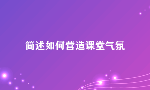 简述如何营造课堂气氛