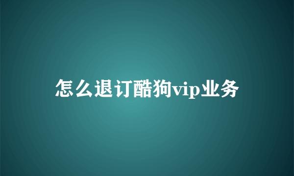 怎么退订酷狗vip业务