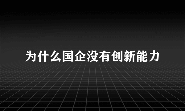 为什么国企没有创新能力