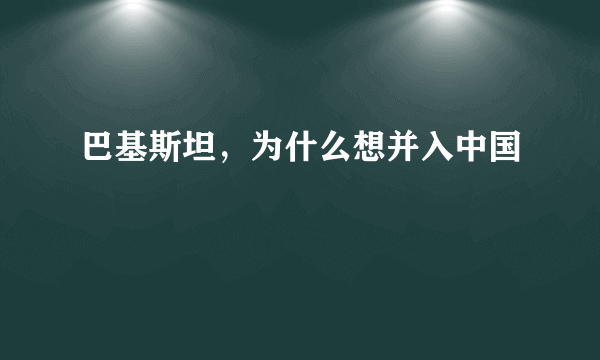 巴基斯坦，为什么想并入中国