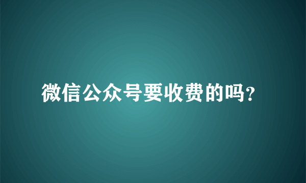 微信公众号要收费的吗？