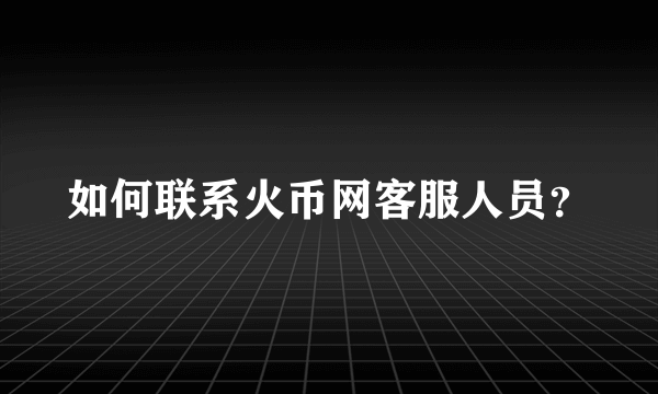 如何联系火币网客服人员？