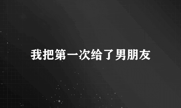 我把第一次给了男朋友