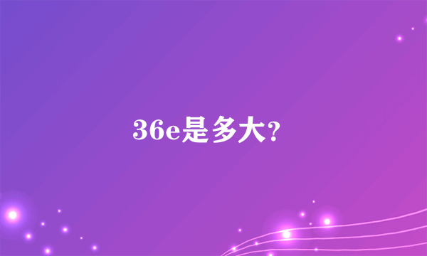 36e是多大？