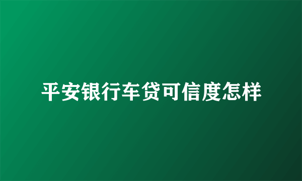 平安银行车贷可信度怎样