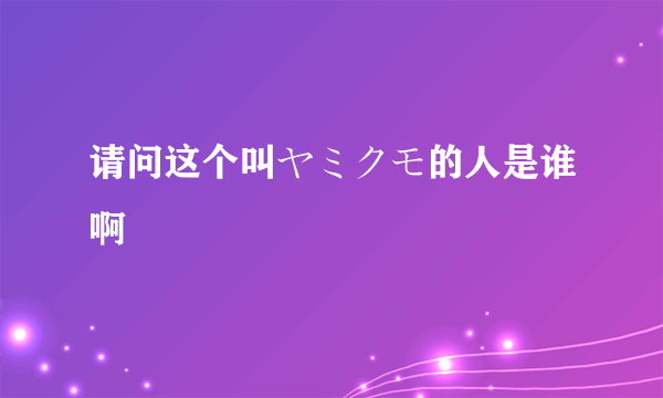 请问这个叫ヤミクモ的人是谁啊