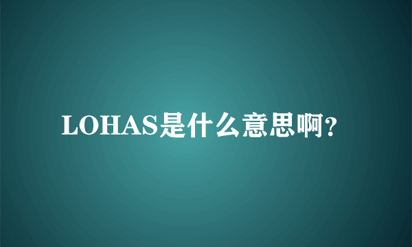 LOHAS是什么意思啊？