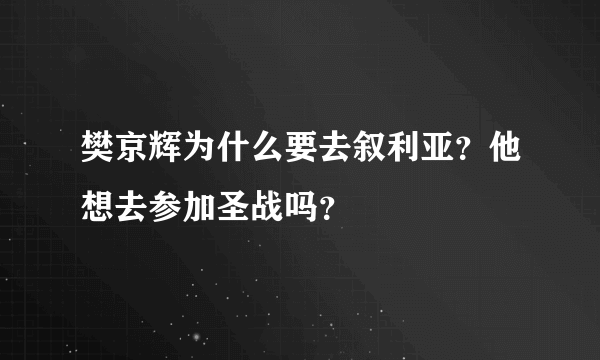 樊京辉为什么要去叙利亚？他想去参加圣战吗？