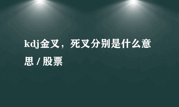 kdj金叉，死叉分别是什么意思 / 股票