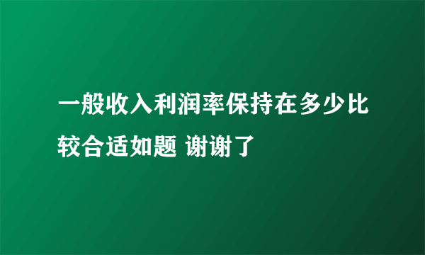 一般收入利润率保持在多少比较合适如题 谢谢了