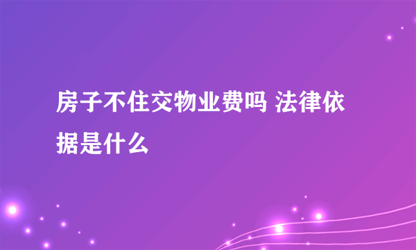 房子不住交物业费吗 法律依据是什么