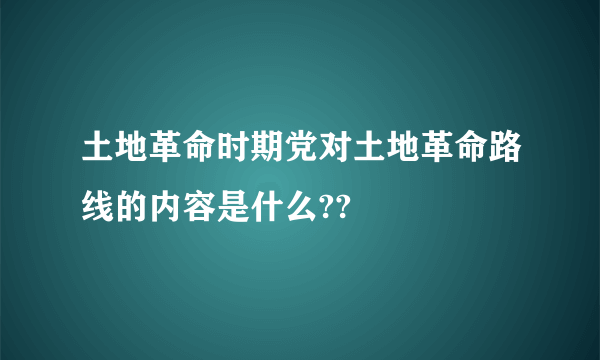 土地革命时期党对土地革命路线的内容是什么??