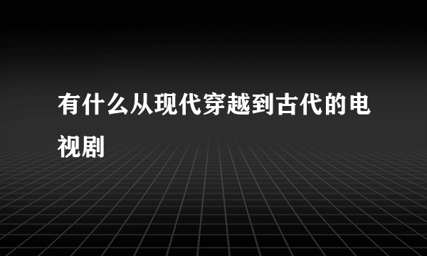 有什么从现代穿越到古代的电视剧