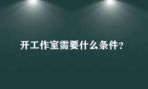 开工作室需要什么条件？