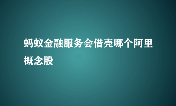 蚂蚁金融服务会借壳哪个阿里概念股