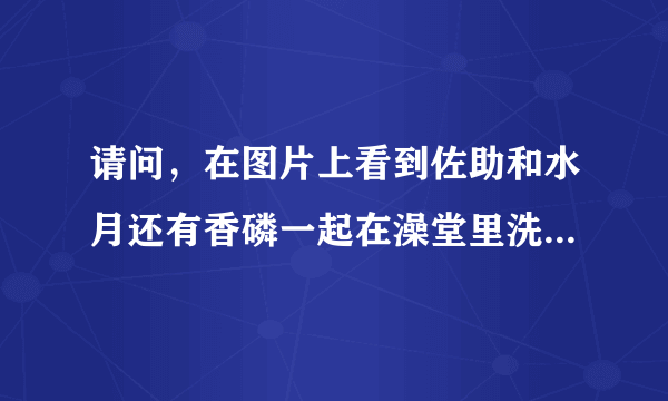 请问，在图片上看到佐助和水月还有香磷一起在澡堂里洗澡是哪一集啊？