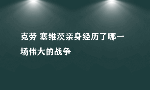 克劳 塞维茨亲身经历了哪一场伟大的战争