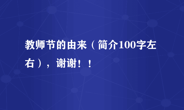 教师节的由来（简介100字左右），谢谢！！