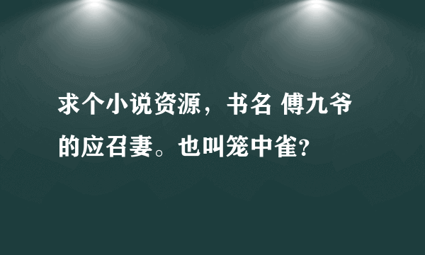 求个小说资源，书名 傅九爷的应召妻。也叫笼中雀？