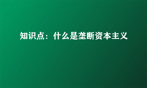 知识点：什么是垄断资本主义