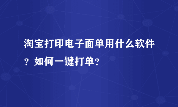 淘宝打印电子面单用什么软件？如何一键打单？