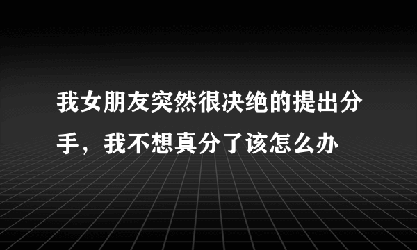 我女朋友突然很决绝的提出分手，我不想真分了该怎么办