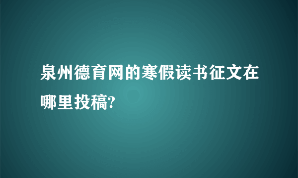 泉州德育网的寒假读书征文在哪里投稿?