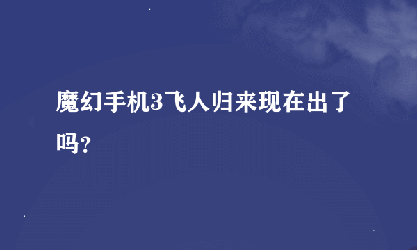 魔幻手机3飞人归来现在出了吗？