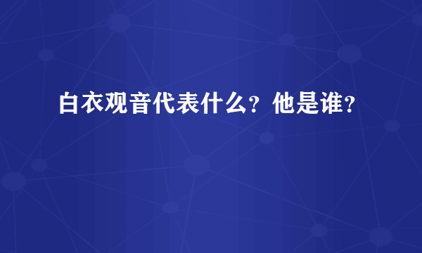 白衣观音代表什么？他是谁？