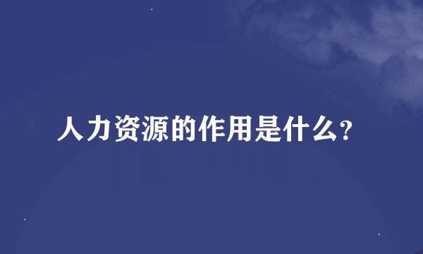 人力资源的作用是什么？