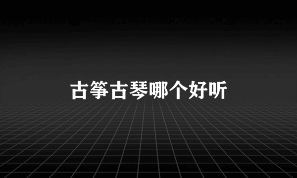 古筝古琴哪个好听