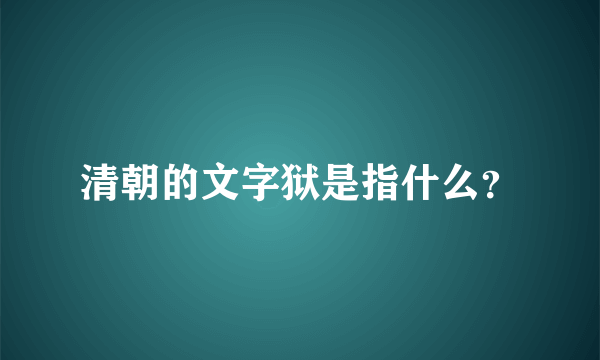 清朝的文字狱是指什么？