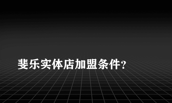 
斐乐实体店加盟条件？
