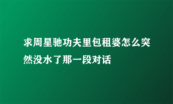 求周星驰功夫里包租婆怎么突然没水了那一段对话