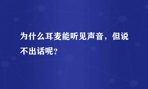 为什么耳麦能听见声音，但说不出话呢？