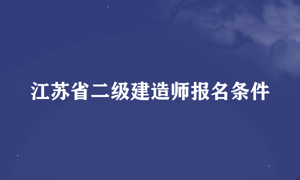 江苏省二级建造师报名条件