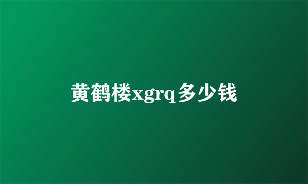 黄鹤楼xgrq多少钱