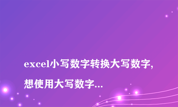 
excel小写数字转换大写数字, 想使用大写数字，怎么粘贴出来？
