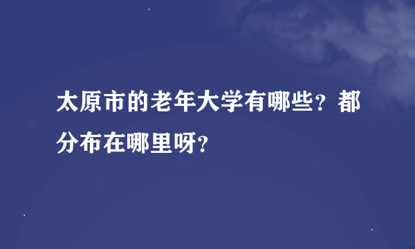 太原市的老年大学有哪些？都分布在哪里呀？